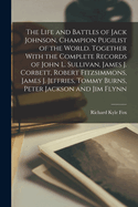 The Life and Battles of Jack Johnson, Champion Pugilist of the World. Together with the Complete Records of John L. Sullivan, James J. Corbett, Robert Fitzsimmons, James J. Jeffries, Tommy Burns, Peter Jackson and Jim Flynn