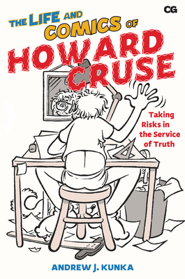 The Life and Comics of Howard Cruse: Taking Risks in the Service of Truth - Kunka, Andrew J