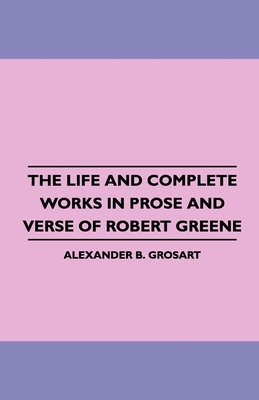 The Life and Complete Works in Prose and Verse of Robert Greene - Grosart, Alexander B