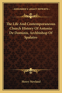 The Life And Contemporaneous Church History Of Antonio De Dominis, Archbishop Of Spalatro