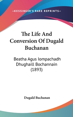 The Life and Conversion of Dugald Buchanan: Beatha Agus Iompachadh Dhughaill Bochannain (1893) - Buchanan, Dugald