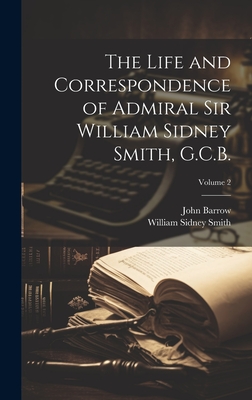 The Life and Correspondence of Admiral Sir William Sidney Smith, G.C.B.; Volume 2 - Barrow, John, and Smith, William Sidney