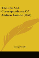 The Life And Correspondence Of Andrew Combe (1850)