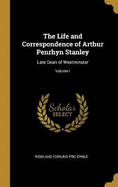 The Life and Correspondence of Arthur Penrhyn Stanley: Late Dean of Westminster; Volume I