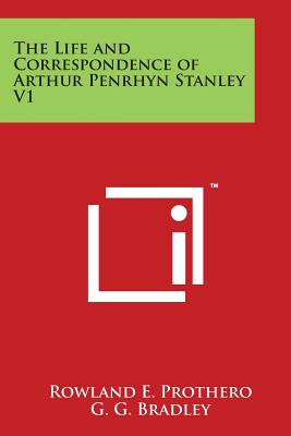 The Life and Correspondence of Arthur Penrhyn Stanley V1 - Prothero, Rowland E, and Bradley, G G