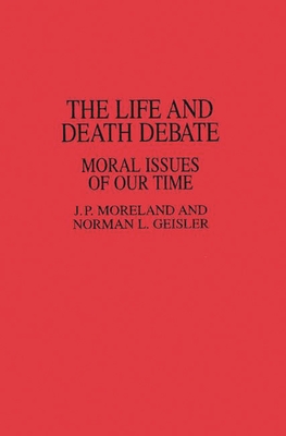 The Life and Death Debate: Moral Issues of Our Time - Geisler, Norman, and Moreland, J