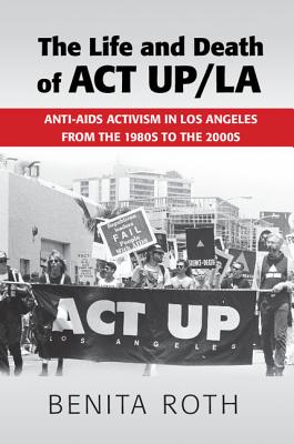 The Life and Death of ACT UP/LA - Roth, Benita