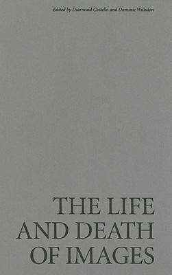 The Life and Death of Images: Ethics and Aesthetics - Costello, Diarmuid (Editor), and Willsdon, Dominic (Editor)