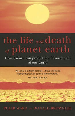 The Life And Death Of Planet Earth: How science can predict the ultimate fate of our world - Brownlee, Don, and Ward, Peter