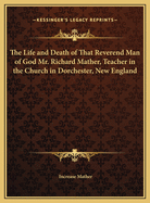 The Life and Death of That Reverend Man of God Mr. Richard Mather, Teacher in the Church in Dorchester, New England