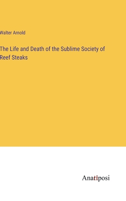 The Life and Death of the Sublime Society of Reef Steaks - Arnold, Walter