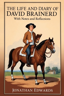 The Life and Diary of David Brainerd: With Notes and Reflections (Annotated) - Brainerd, David