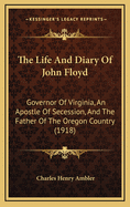 The Life and Diary of John Floyd: Governor of Virginia, an Apostle of Secession, and the Father of the Oregon Country (1918)