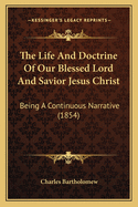 The Life and Doctrine of Our Blessed Lord and Savior Jesus Christ: Being a Continuous Narrative (1854)