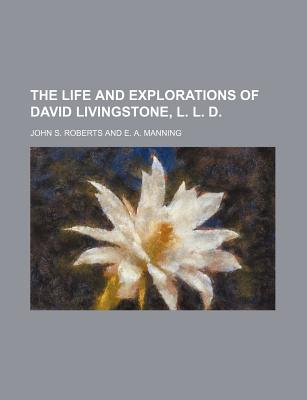 The Life and Explorations of David Livingstone, L. L. D. - Roberts, John S