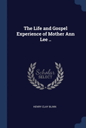 The Life and Gospel Experience of Mother Ann Lee ..