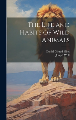 The Life and Habits of Wild Animals - Elliot, Daniel Giraud, and Wolf, Joseph