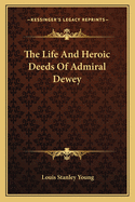 The Life and Heroic Deeds of Admiral Dewey