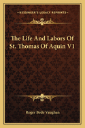 The Life And Labors Of St. Thomas Of Aquin V1