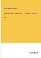 The Life and Labours of S. Thomas of Aquin: Vol. 1