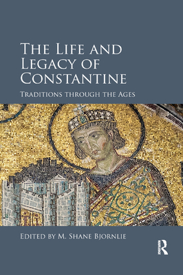 The Life and Legacy of Constantine: Traditions through the Ages - Bjornlie, M. Shane (Editor)