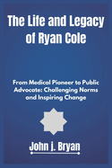 The Life and Legacy of Ryan Cole: From Medical Pioneer to Public Advocate: Challenging Norms and Inspiring Change