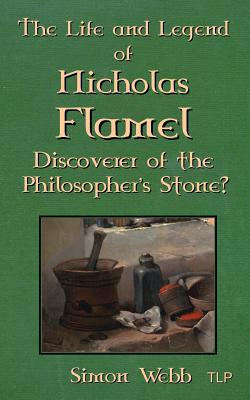 The Life and Legend of Nicholas Flamel: Discoverer of the Philosopher's Stone? - Webb, Simon