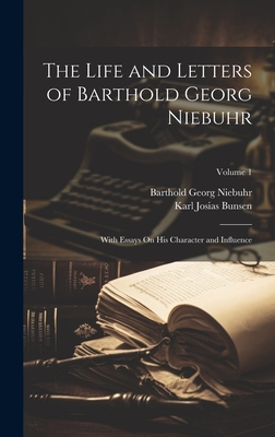 The Life and Letters of Barthold Georg Niebuhr: With Essays On His Character and Influence; Volume 1 - Niebuhr, Barthold Georg, and Bunsen, Karl Josias