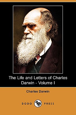 The Life and Letters of Charles Darwin - Volume I (Dodo Press) - Darwin, Charles, Professor, and Darwin, Francis, Sir (Editor), and Darwin, Sir Francis (Editor)