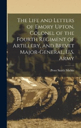 The Life and Letters of Emory Upton, Colonel of the Fourth Regiment of Artillery, and Brevet Major-General, U.S. Army