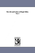 The Life and Letters of Hugh Miller. Vol. 1