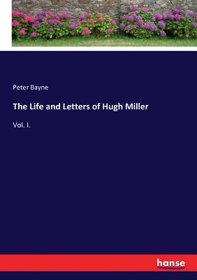 The Life and Letters of Hugh Miller: Vol. I. - Bayne, Peter