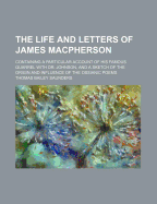 The Life and Letters of James MacPherson. Containing a Particular Account of His Famous Quarrel with Dr. Johnson, and a Sketch of the Origin and Influence of the Ossianic Poems