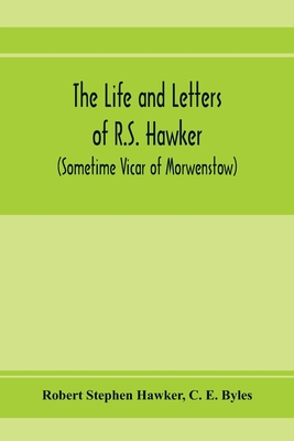 The life and letters of R.S. Hawker (sometime Vicar of Morwenstow) - Stephen Hawker, Robert, and E Byles, C