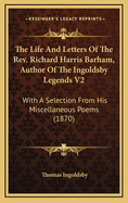 The Life and Letters of the Rev. Richard Harris Barham, Author of the Ingoldsby Legends: With a Selection From his Miscellaneous Poem Volume 2