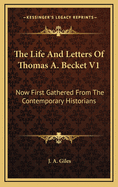 The Life and Letters of Thomas A. Becket V1: Now First Gathered from the Contemporary Historians