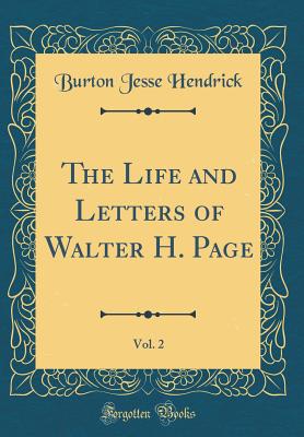The Life and Letters of Walter H. Page, Vol. 2 (Classic Reprint) - Hendrick, Burton Jesse