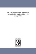 The Life and Letters of Washington Irving. by His Nephew, Pierre M. Irving. Vol. 1