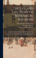 The Life and Life-Work of Behramji M. Malabari: Being a Biographical Sketch, With Selections From His Writings and Speeches On Infant Marriage and Enforced Widowhood: And Also His "Rambles of a Pilgrim Reformer"