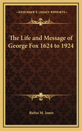 The Life and Message of George Fox 1624 to 1924