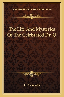 The Life And Mysteries Of The Celebrated Dr. Q - Alexander, C