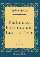 The Life and Pontificate of Leo the Tenth, Vol. 2 of 2 (Classic Reprint)