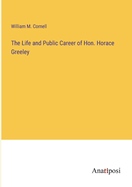 The Life and Public Career of Hon. Horace Greeley