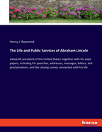 The Life and Public Services of Abraham Lincoln: sixteenth president of the United States: together with his state papers, including his speeches, addresses, messages, letters, and proclamations, and the closing scenes connected with his life