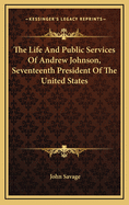 The Life and Public Services of Andrew Johnson, Seventeenth President of the United States