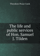 The Life and Public Services of Hon. Samuel J. Tilden