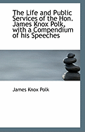 The Life and Public Services of the Hon. James Knox Polk, with a Compendium of His Speeches