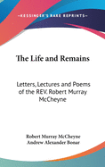 The Life and Remains: Letters, Lectures and Poems of the REV. Robert Murray McCheyne