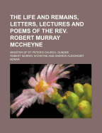 The Life and Remains, Letters, Lectures, and Poems of the Rev. Robert Murray Mccheyne
