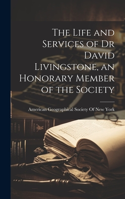 The Life and Services of Dr David Livingstone, an Honorary Member of the Society - American Geographical Society of New (Creator)